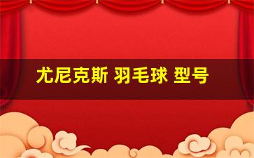 尤尼克斯 羽毛球 型号